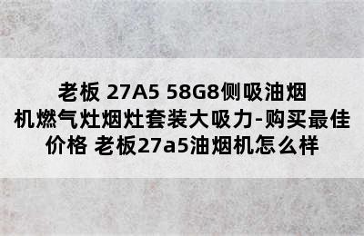 Robam/老板 27A5+58G8侧吸油烟机燃气灶烟灶套装大吸力-购买最佳价格 老板27a5油烟机怎么样